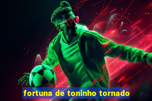 fortuna de toninho tornado